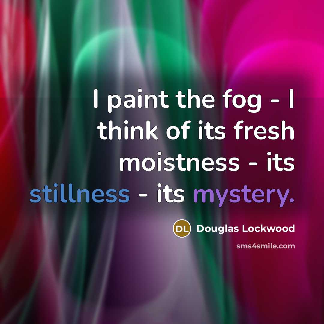 “I paint the fog - I think of its fresh…” quote by Douglas Lockwood