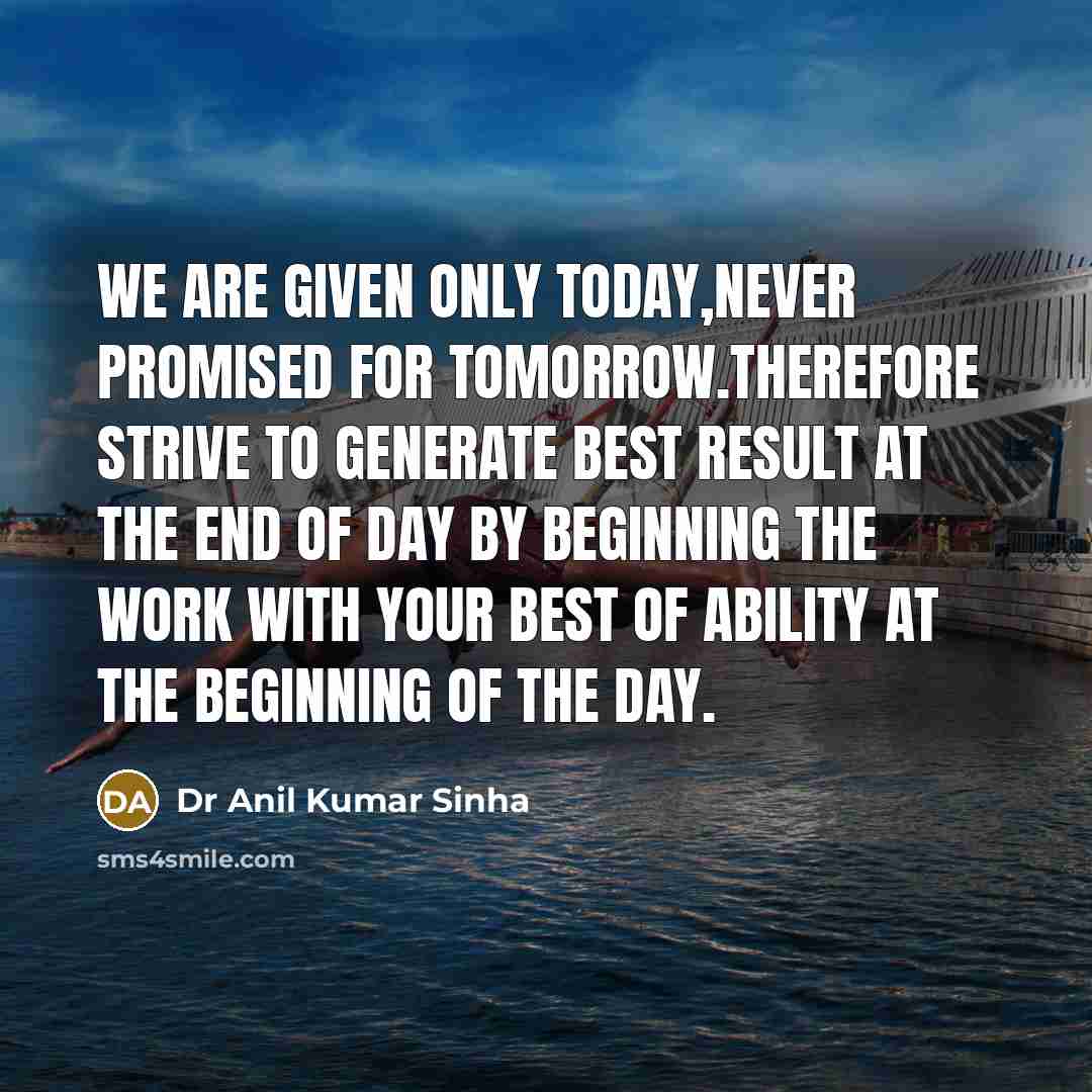 “We are given only today,never promised for tomorrow.Therefore strive to…” quote by Dr Anil Kumar Sinha