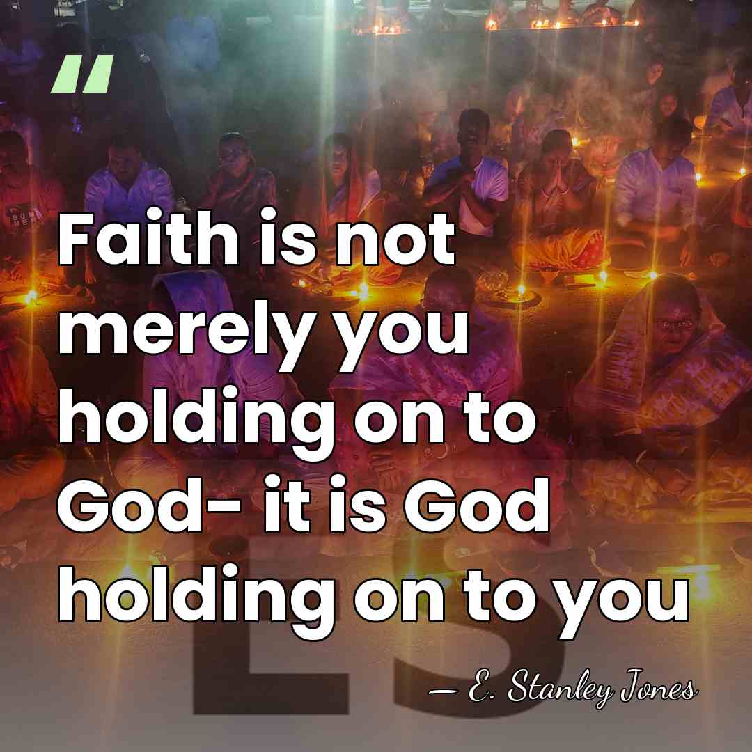 Faith is not merely you holding on to God- it is God&hellip; - E. Stanley Jones