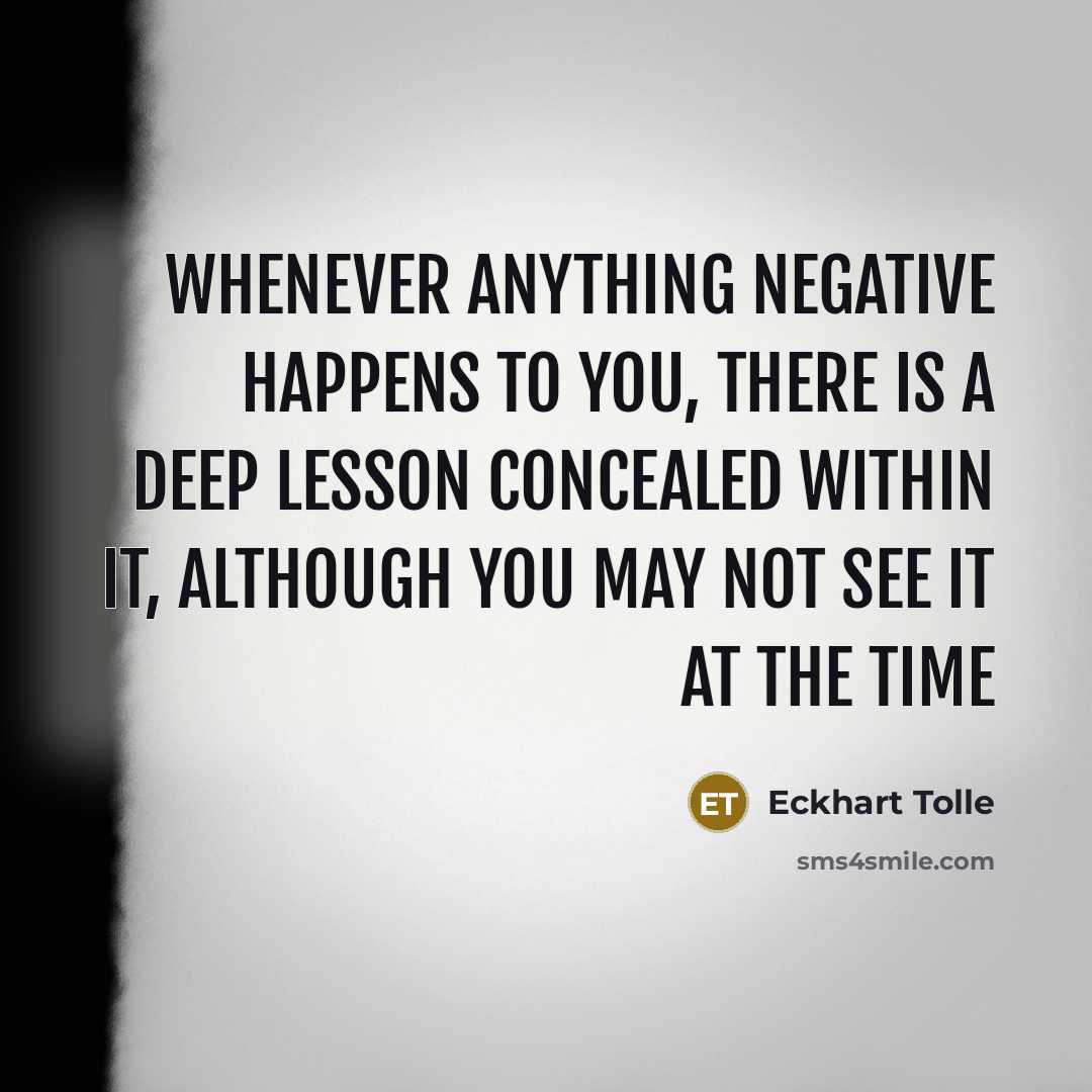 “Whenever anything negative happens to you, there is a deep lesson concealed within it, although you may not see it at the time” quote by Eckhart Tolle