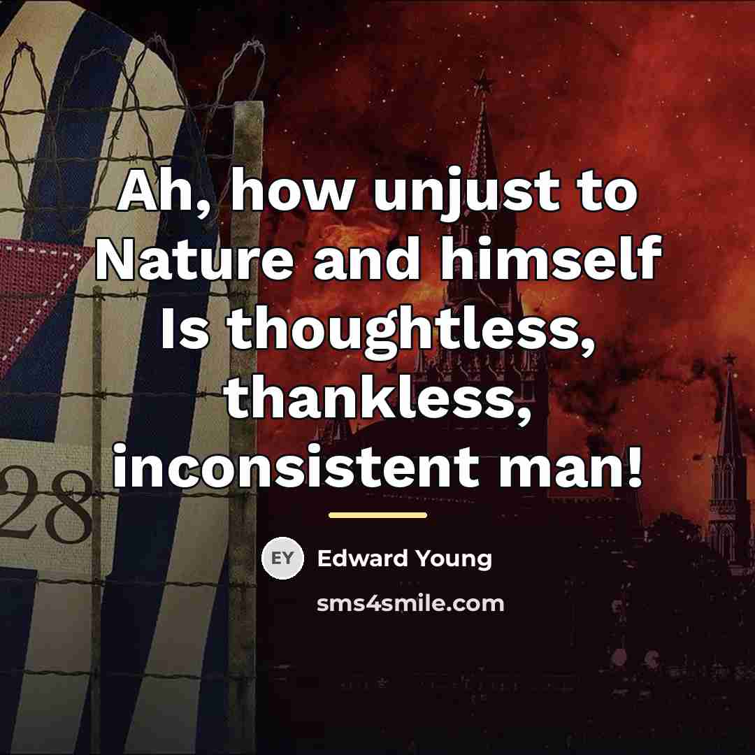 “Ah, how unjust to Nature and himself Is thoughtless, thankless,…” quote by Edward Young
