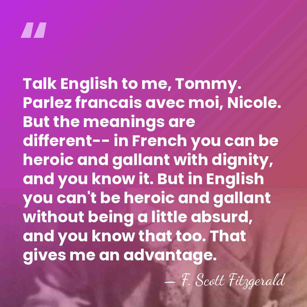Talk English to me, Tommy. Parlez francais avec moi, Nicole. But the&hellip; - F. Scott Fitzgerald