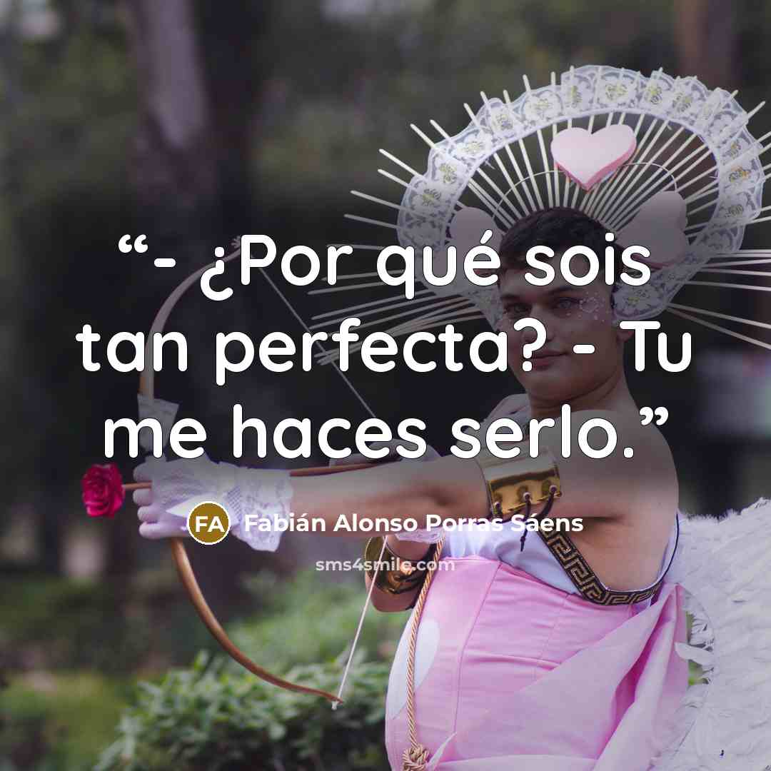 “- ¿Por qué sois tan perfecta? - Tu me haces serlo.” quote by Fabián Alonso Porras Sáens