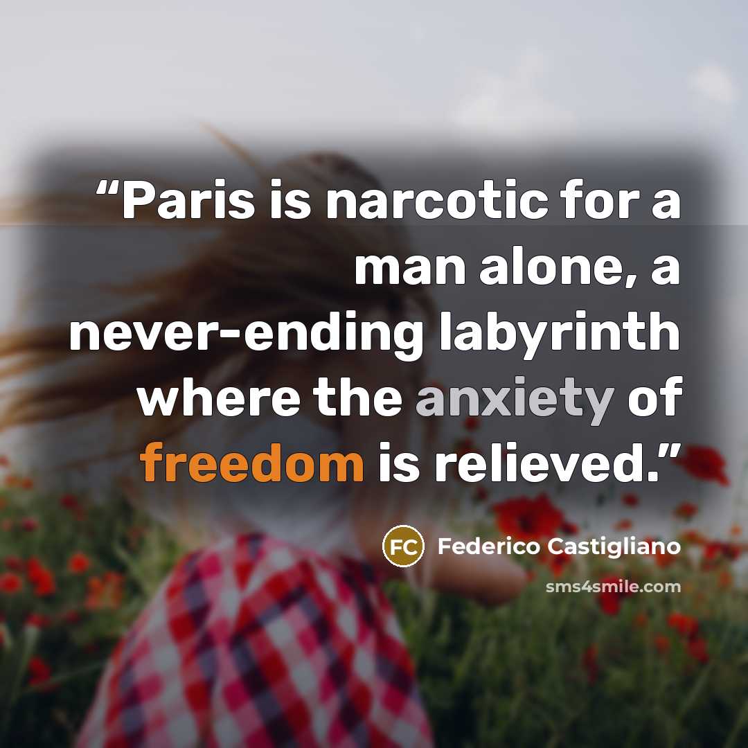 “Paris is narcotic for a man alone, a never-ending labyrinth where the anxiety of freedom is relieved.” quote by Federico Castigliano