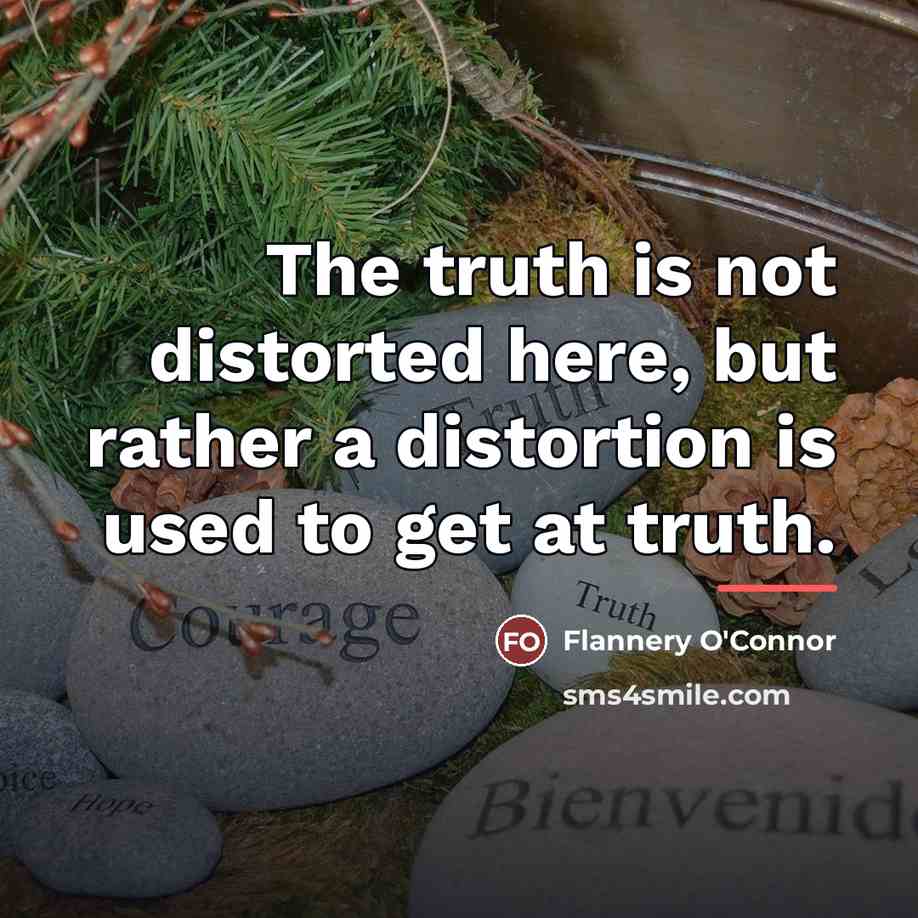 “The truth is not distorted here, but rather a distortion…” quote by Flannery O'Connor