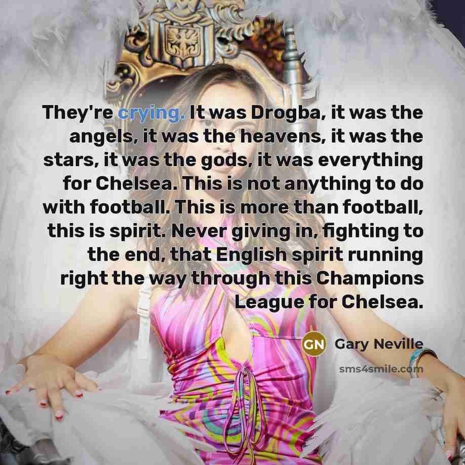 “They're crying. It was Drogba, it was the angels, it…” quote by Gary Neville