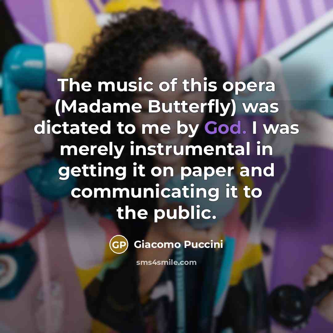 “The music of this opera (Madame Butterfly) was dictated to…” quote by Giacomo Puccini