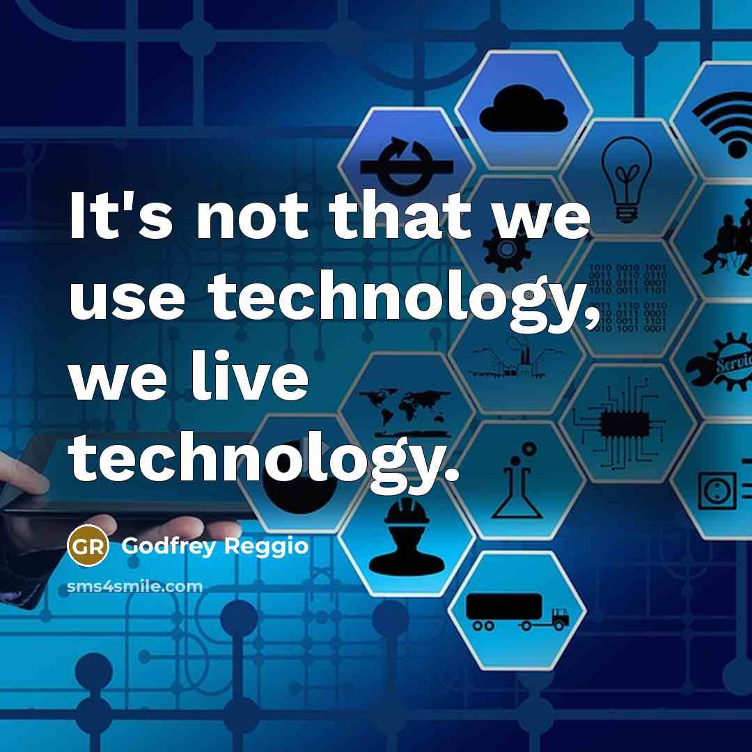 “It's not that we use technology, we live technology.” quote by Godfrey Reggio
