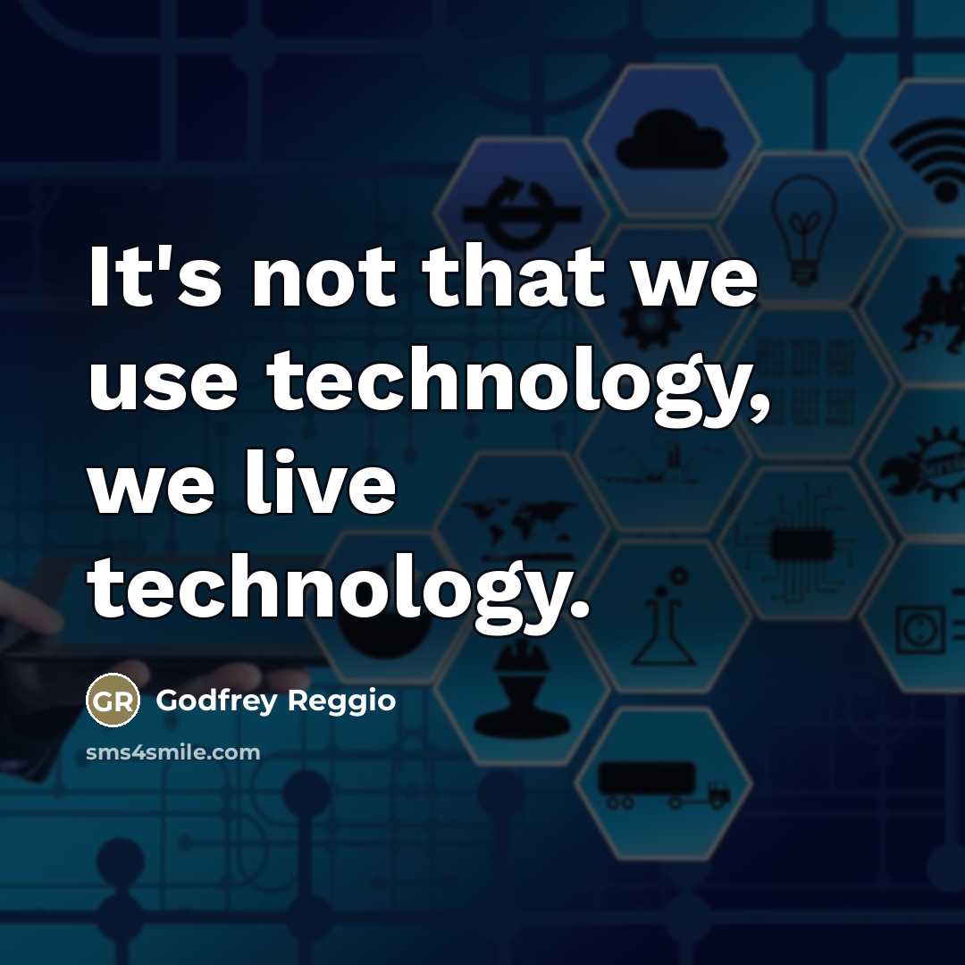“It's not that we use technology, we live technology.…” quote by Godfrey Reggio