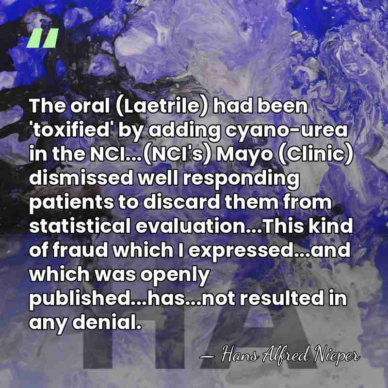 The oral (Laetrile) had been 'toxified' by adding cyano-urea in the NCI...(NCI's)&hellip; - Hans Alfred Nieper