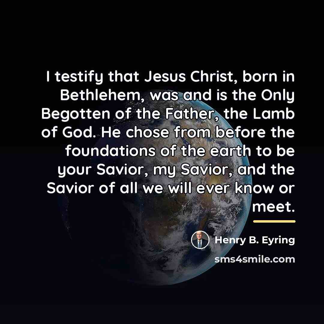 “I testify that Jesus Christ, born in Bethlehem, was and…” quote by Henry B. Eyring