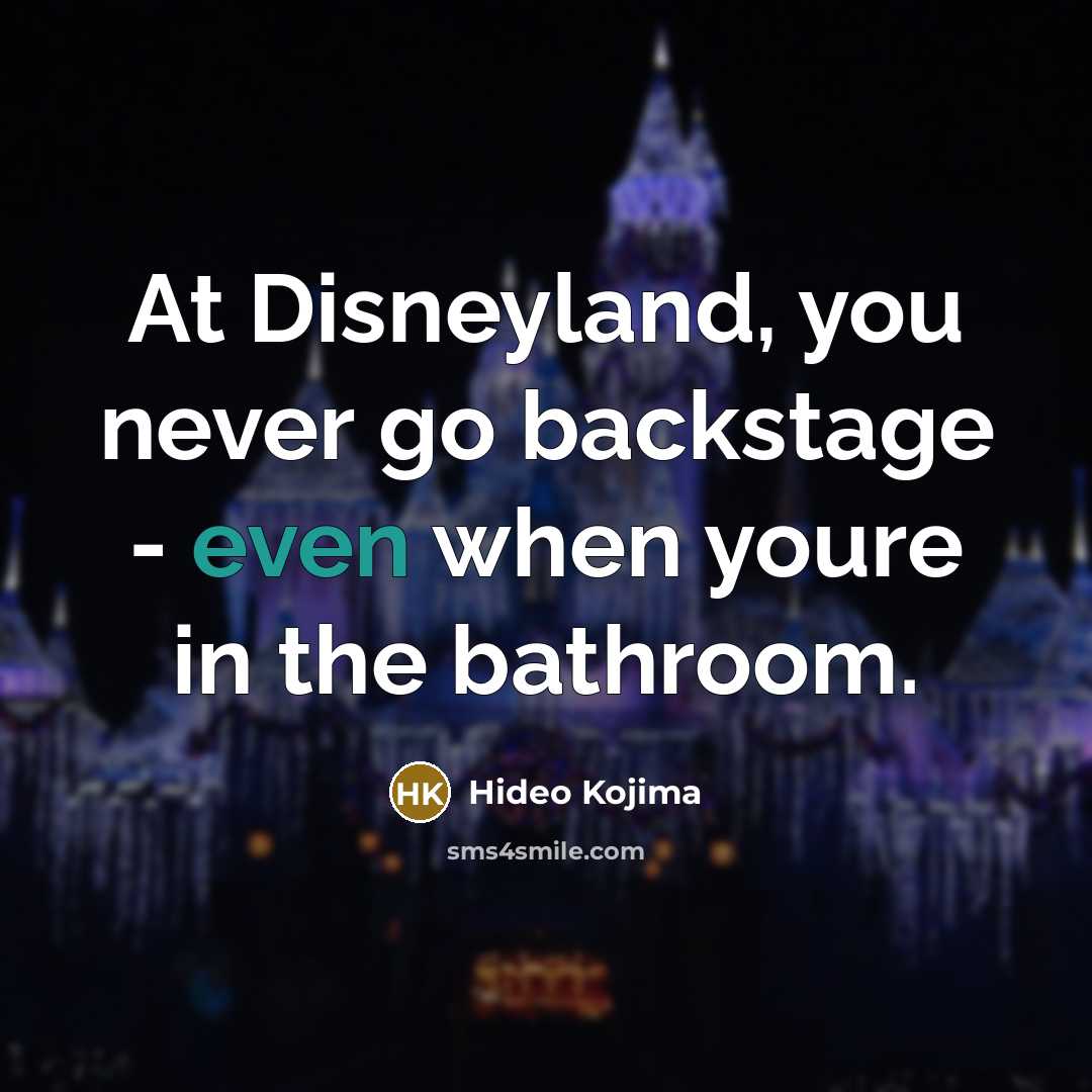 “At Disneyland, you never go backstage - even when youre in the bathroom.” quote by Hideo Kojima