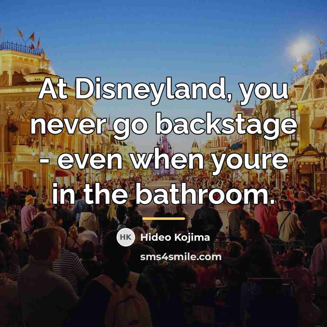 “At Disneyland, you never go backstage - even when youre…” quote by Hideo Kojima