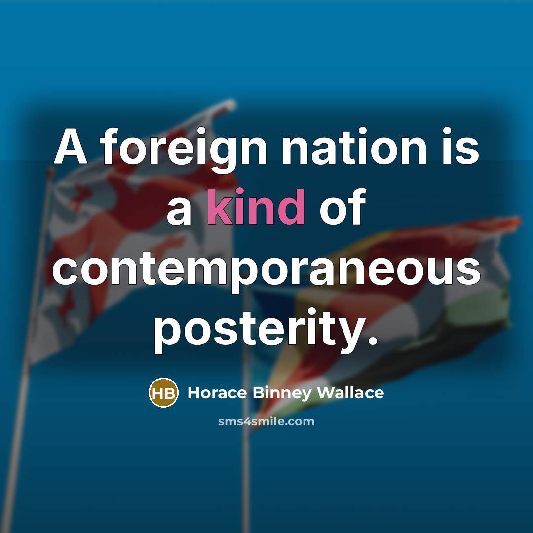 “A foreign nation is a kind of contemporaneous posterity.…” quote by Horace Binney Wallace