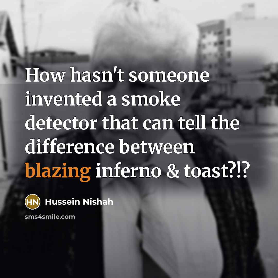 “How hasn't someone invented a smoke detector that can tell…” quote by Hussein Nishah