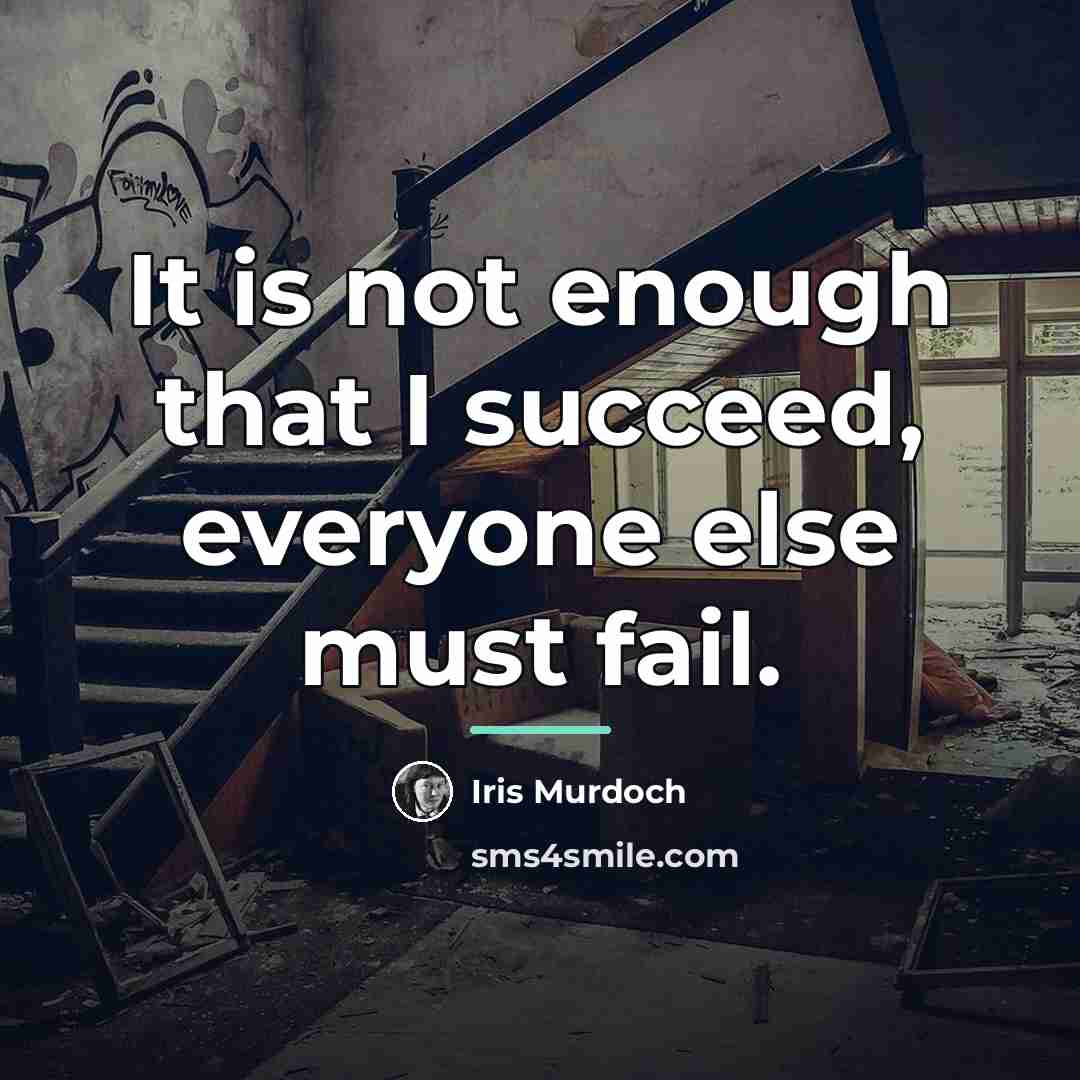 “It is not enough that I succeed, everyone else must…” quote by Iris Murdoch