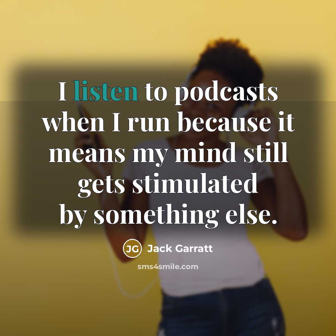“I listen to podcasts when I run because it means my mind still gets stimulated by something else.” quote by Jack Garratt