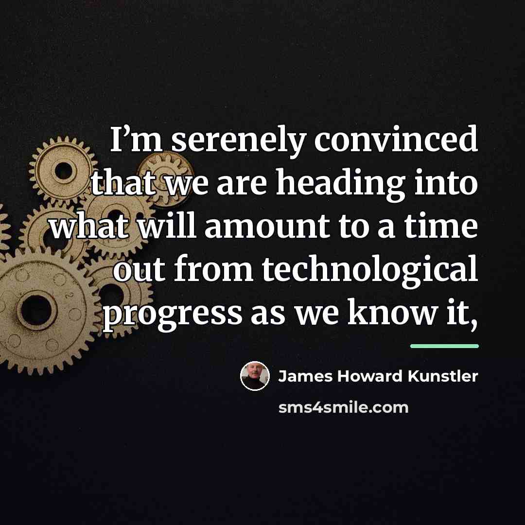 “I’m serenely convinced that we are heading into what will…” quote by James Howard Kunstler