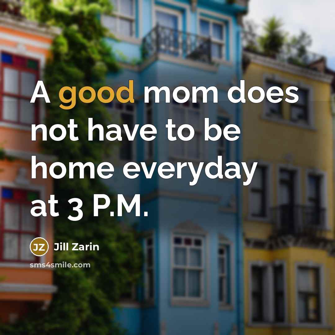 “A good mom does not have to be home everyday…” quote by Jill Zarin