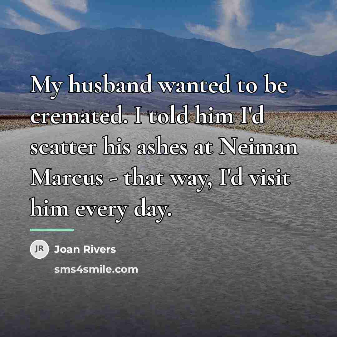 “My husband wanted to be cremated. I told him I'd…” quote by Joan Rivers