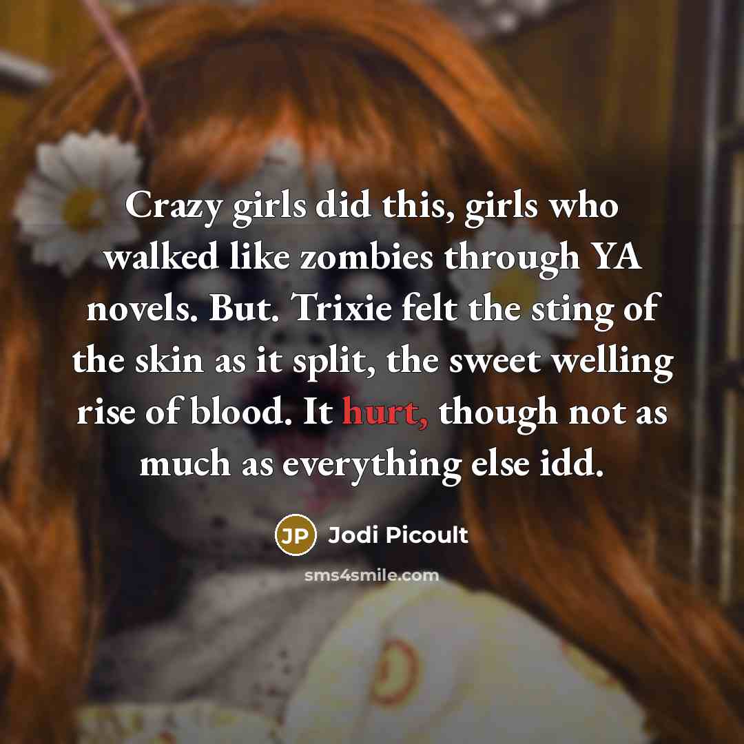 “Crazy girls did this, girls who walked like zombies through…” quote by Jodi Picoult