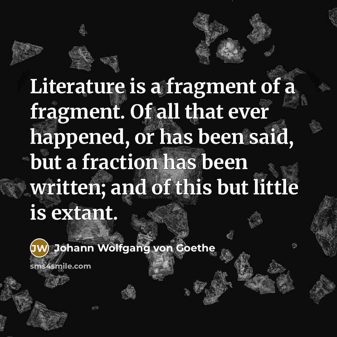 “Literature is a fragment of a fragment. Of all that…” quote by Johann Wolfgang von Goethe