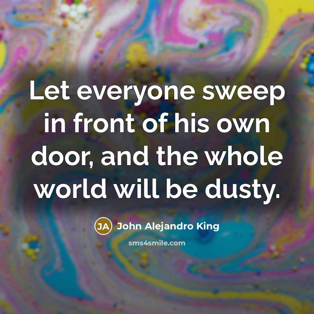 “Let everyone sweep in front of his own door, and…” quote by John Alejandro King