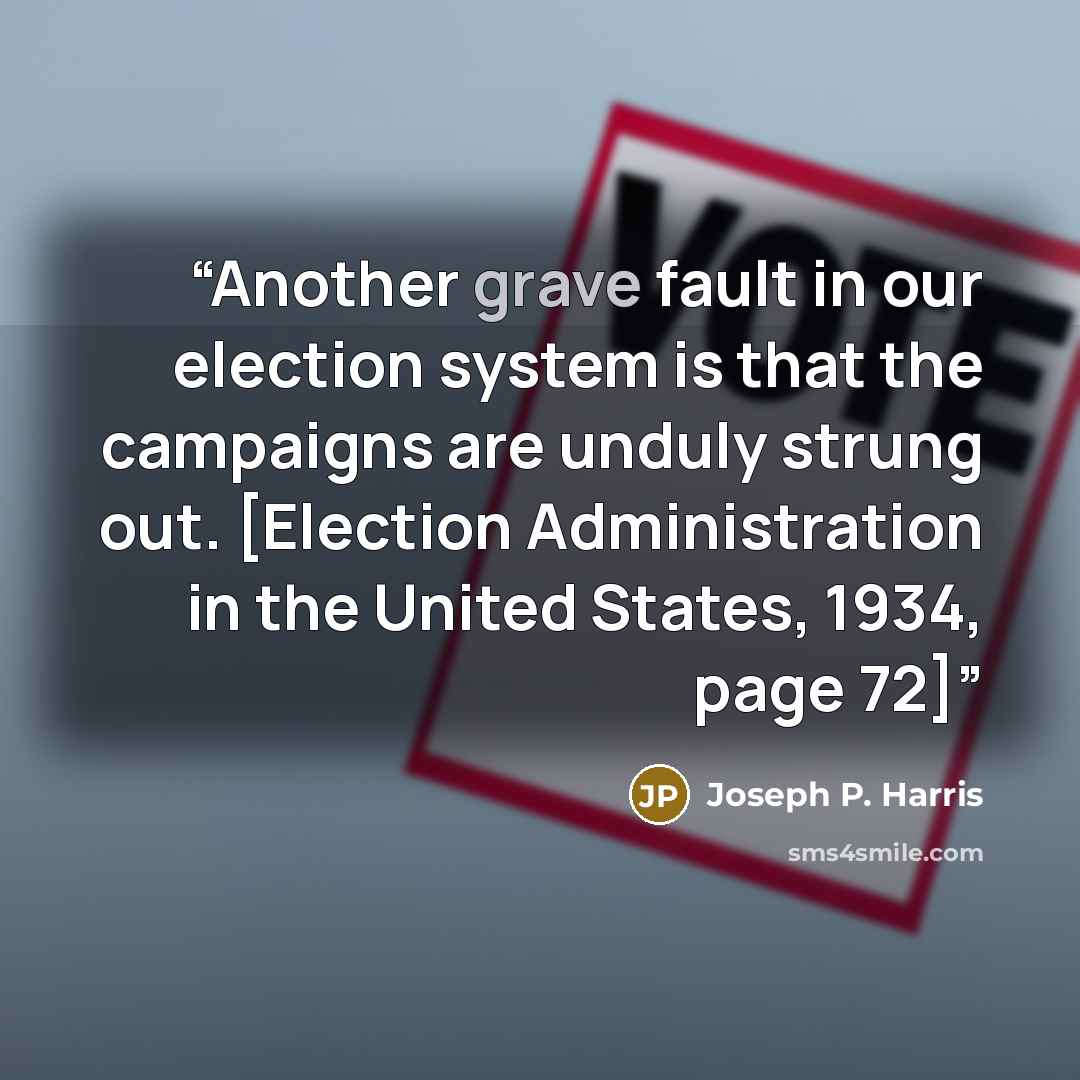 “Another grave fault in our election system is that the campaigns are unduly strung out. [Election Administration in the United States, 1934, page 72]” quote by Joseph P. Harris
