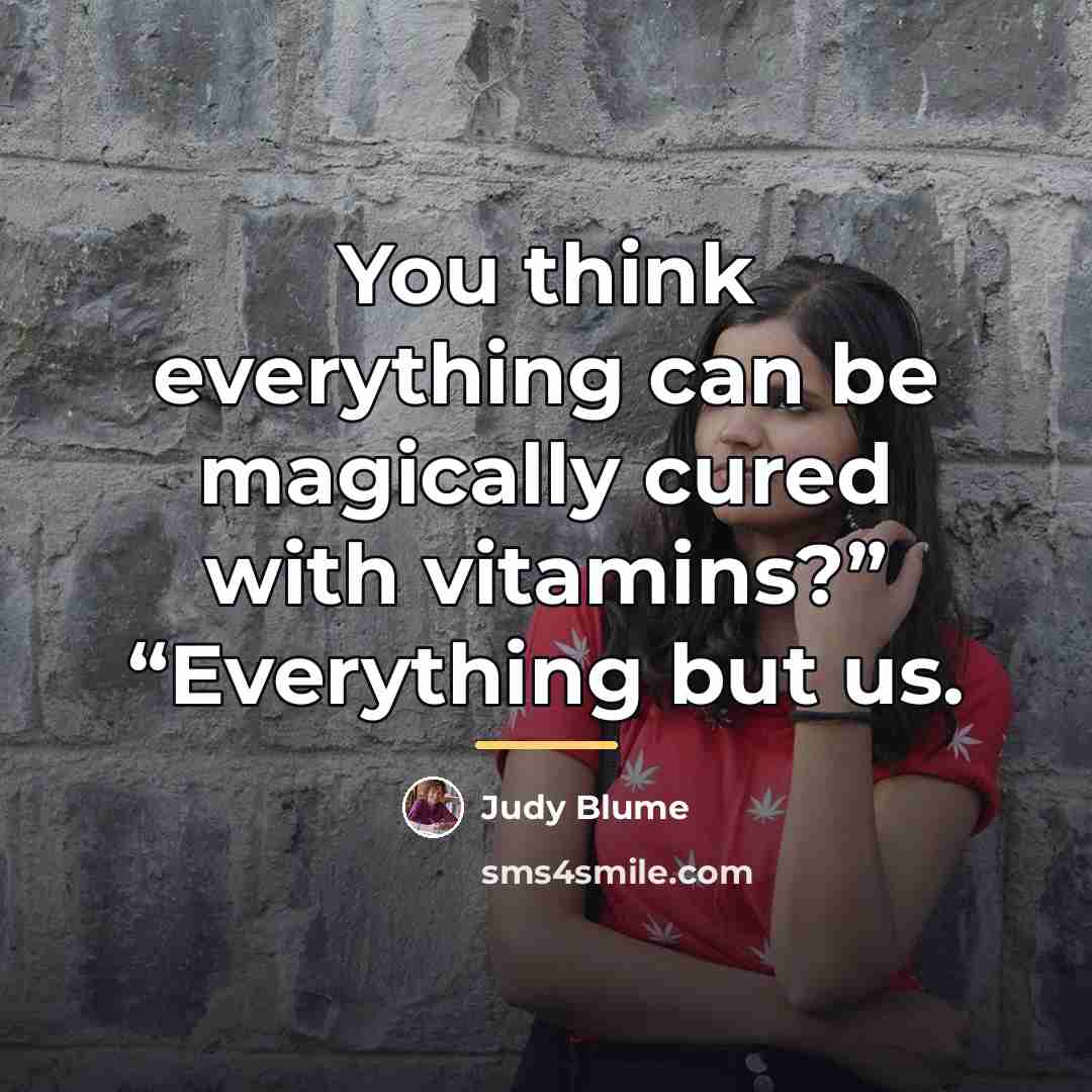 “You think everything can be magically cured with vitamins?” “Everything…” quote by Judy Blume