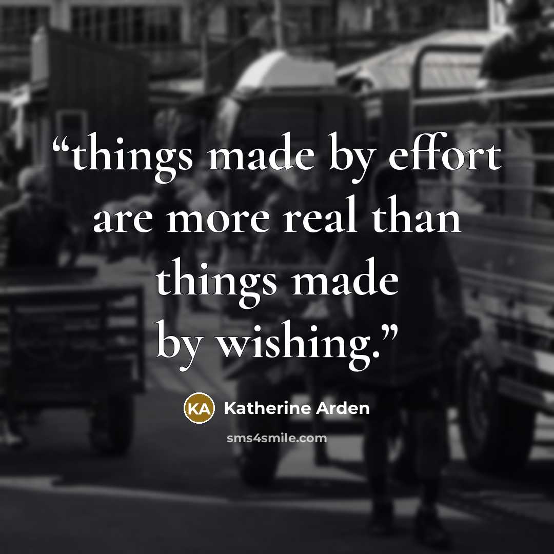 “things made by effort are more real than things made by wishing.” quote by Katherine Arden
