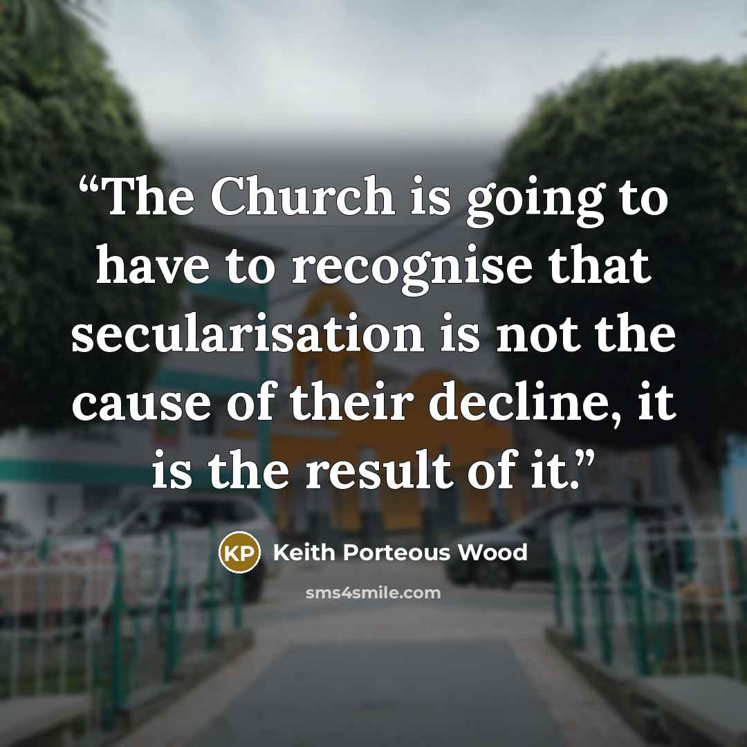 “The Church is going to have to recognise that secularisation is not the cause of their decline, it is the result of it.” quote by Keith Porteous Wood