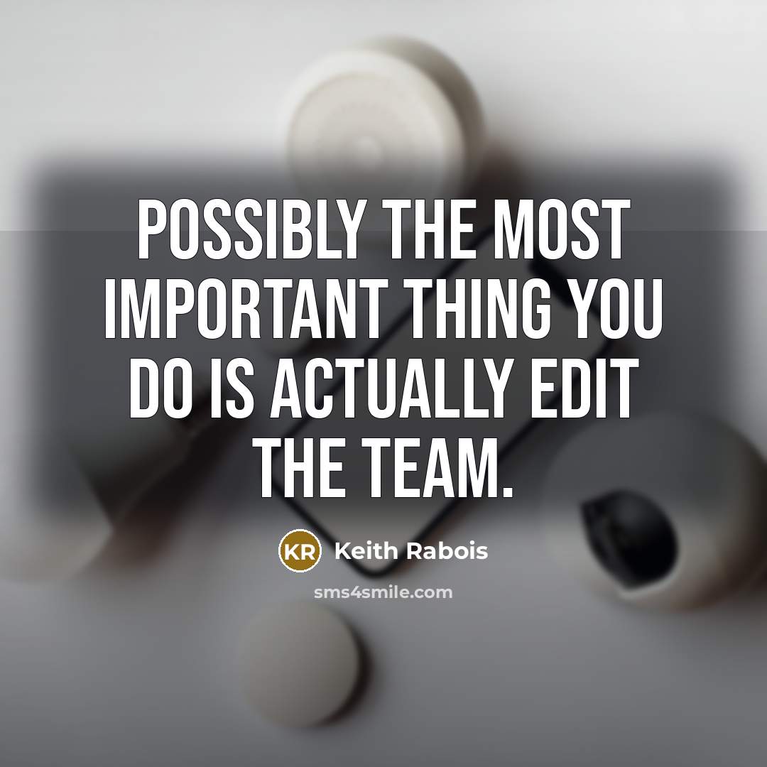 “Possibly the most important thing you do is actually edit the team.” quote by Keith Rabois