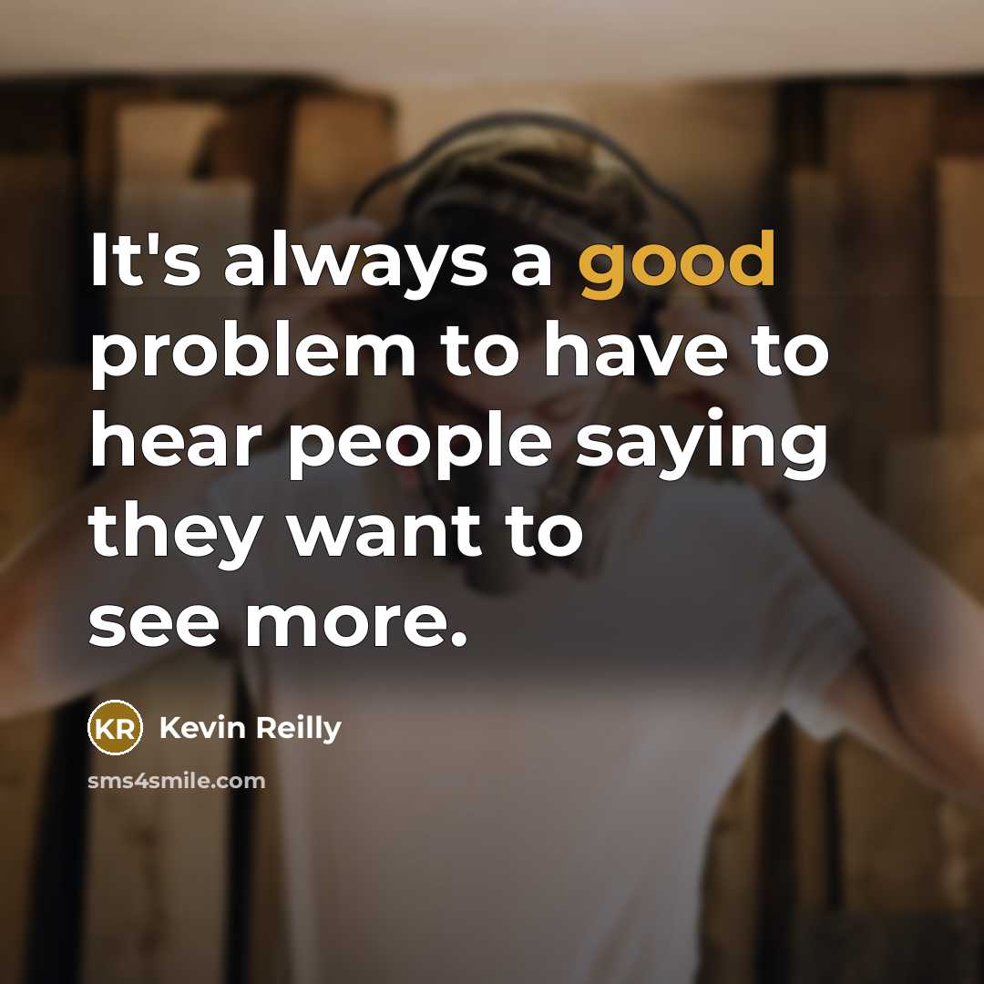 “It's always a good problem to have to hear people…” quote by Kevin Reilly