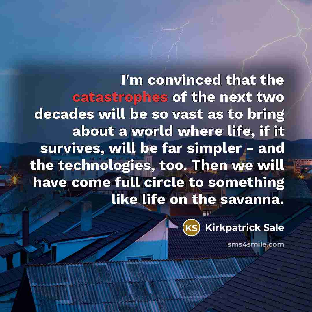 “I'm convinced that the catastrophes of the next two decades…” quote by Kirkpatrick Sale