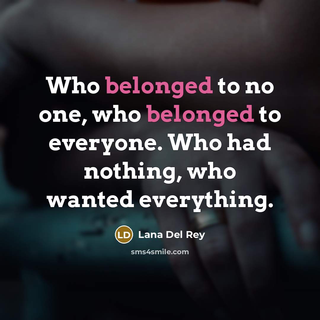 “Who belonged to no one, who belonged to everyone. Who had nothing, who wanted everything.” quote by Lana Del Rey