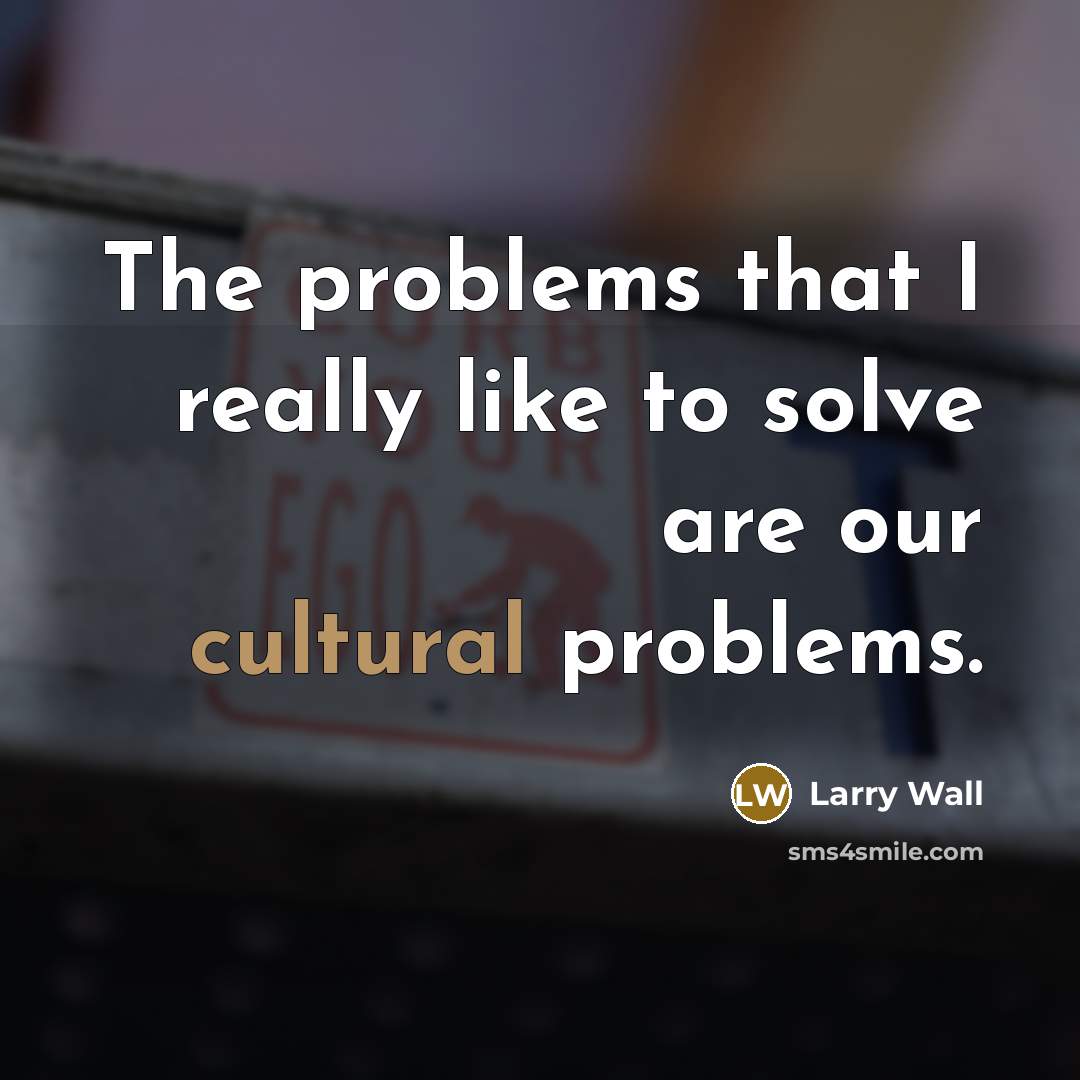 “The problems that I really like to solve are our cultural problems.” quote by Larry Wall