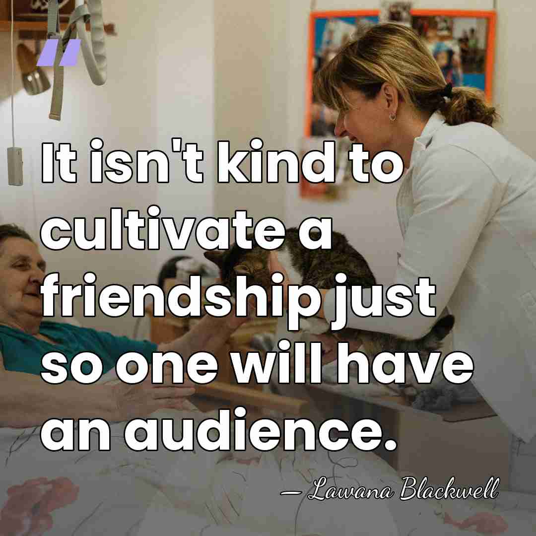 It isn't kind to cultivate a friendship just so one will have&hellip; - Lawana Blackwell