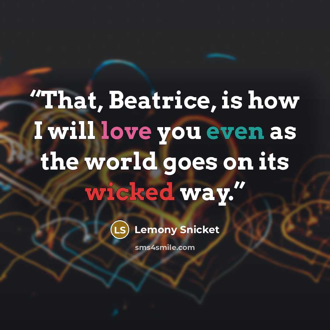 “That, Beatrice, is how I will love you even as the world goes on its wicked way.” quote by Lemony Snicket