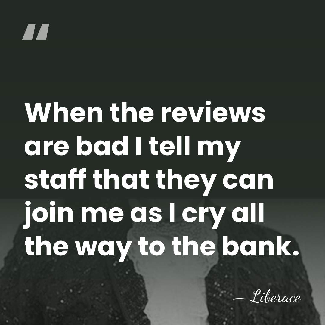 When the reviews are bad I tell my staff that they can&hellip; - Liberace