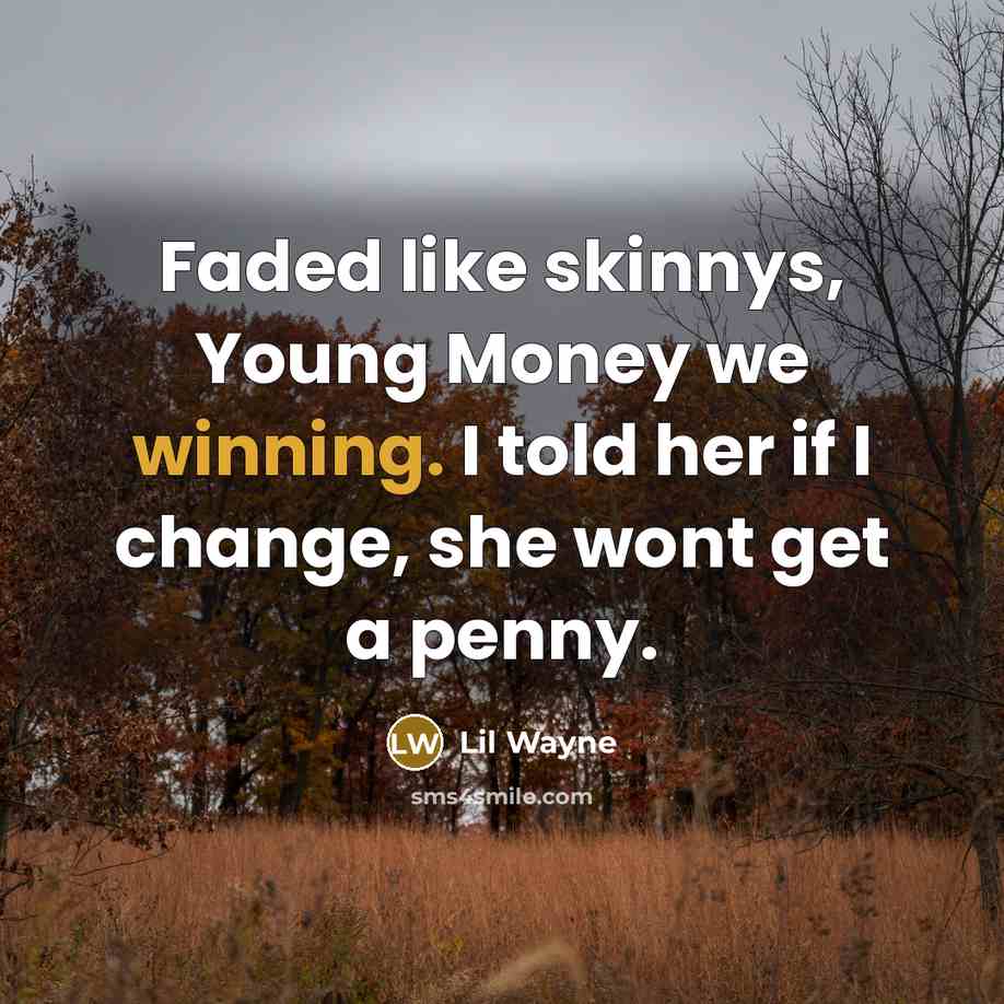 “Faded like skinnys, Young Money we winning. I told her if I change, she wont get a penny.” quote by Lil Wayne