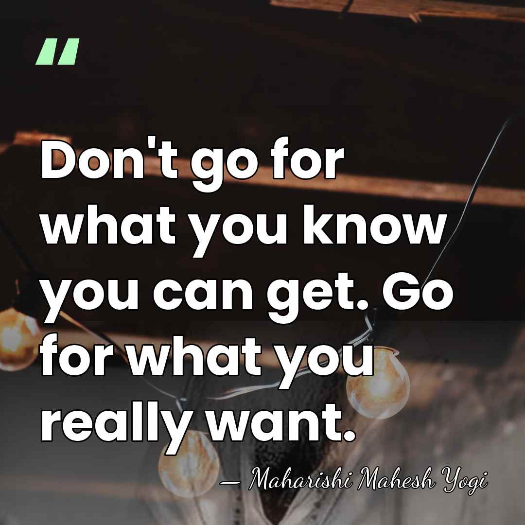 Don't go for what you know you can get. Go for what&hellip; - Maharishi Mahesh Yogi