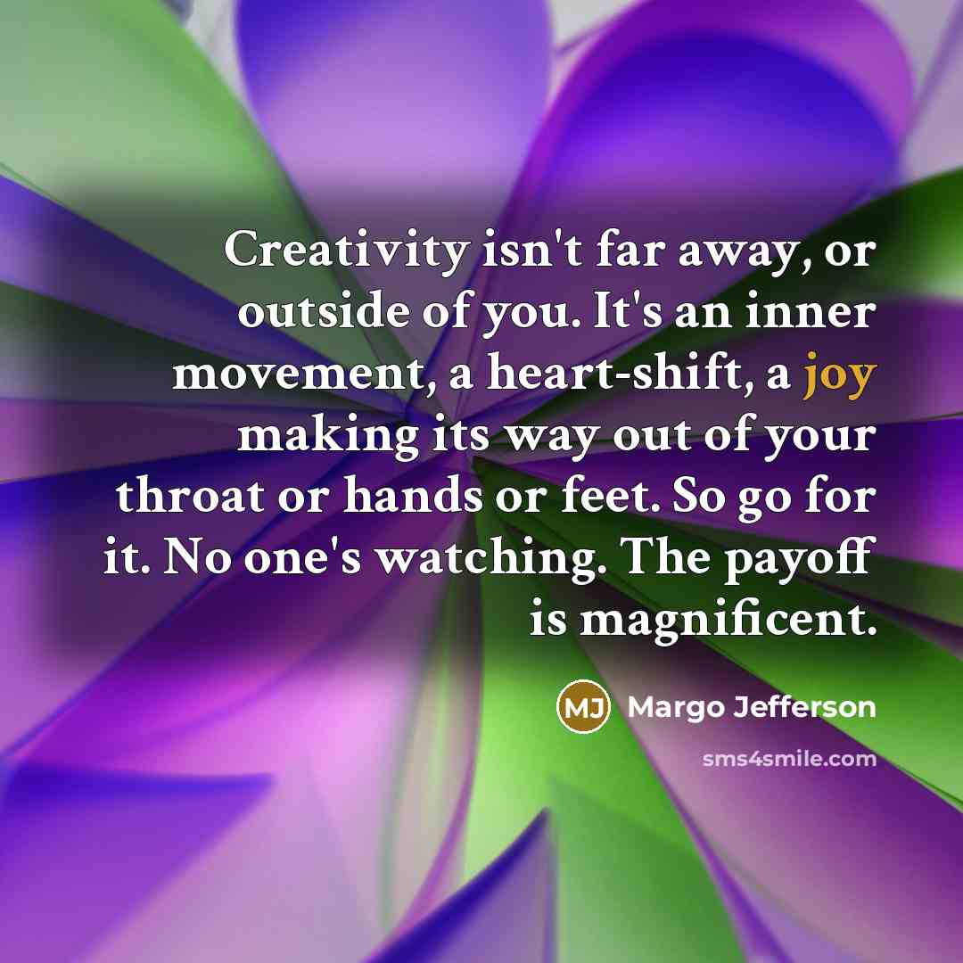 “Creativity isn't far away, or outside of you. It's an…” quote by Margo Jefferson