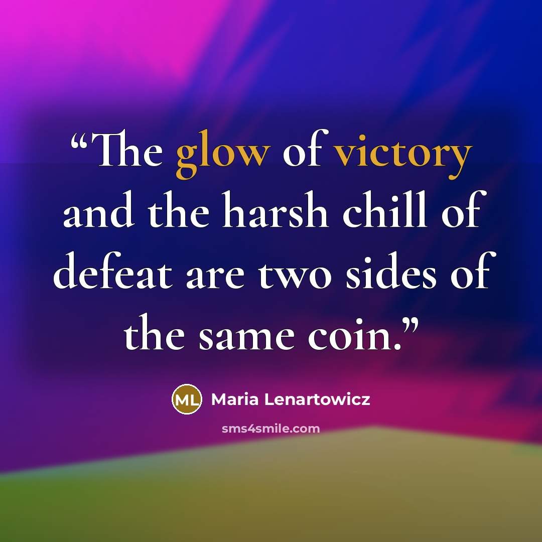 “The glow of victory and the harsh chill of defeat are two sides of the same coin.” quote by Maria Lenartowicz