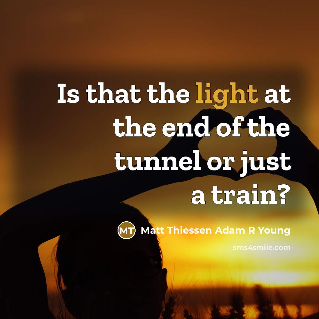 “Is that the light at the end of the tunnel or just a train?” quote by Matt Thiessen Adam R Young