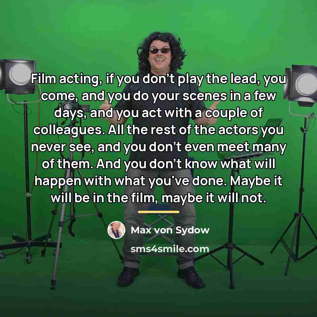 “Film acting, if you don't play the lead, you come,…” quote by Max von Sydow