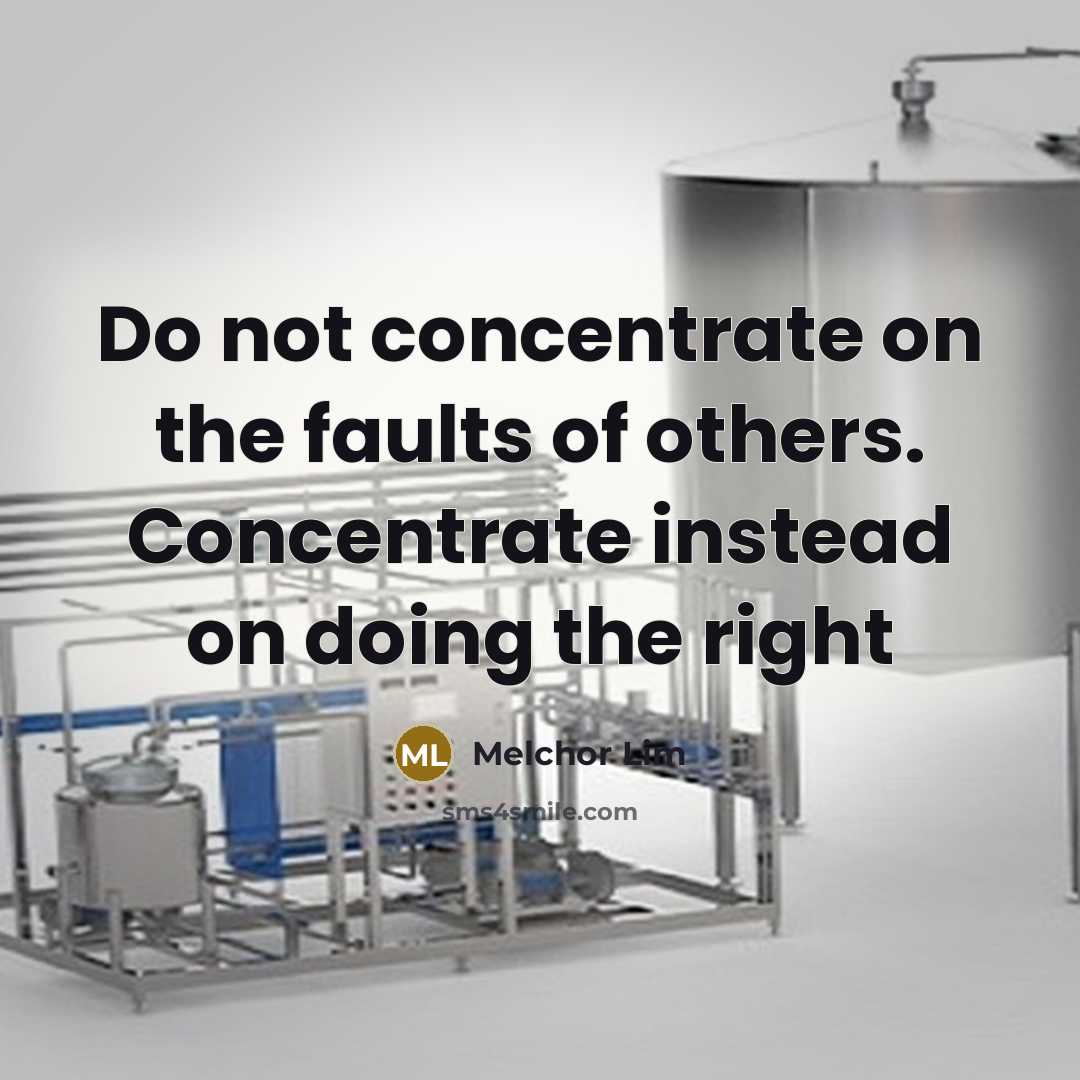 “Do not concentrate on the faults of others. Concentrate instead on doing the right” quote by Melchor Lim