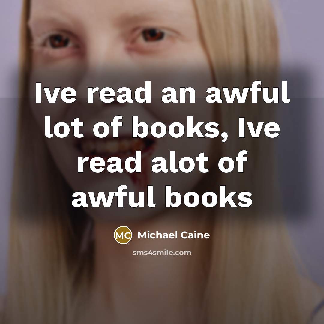 “Ive read an awful lot of books, Ive read alot…” quote by Michael Caine