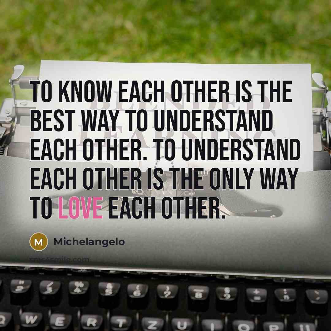 “To know each other is the best way to understand…” quote by Michelangelo