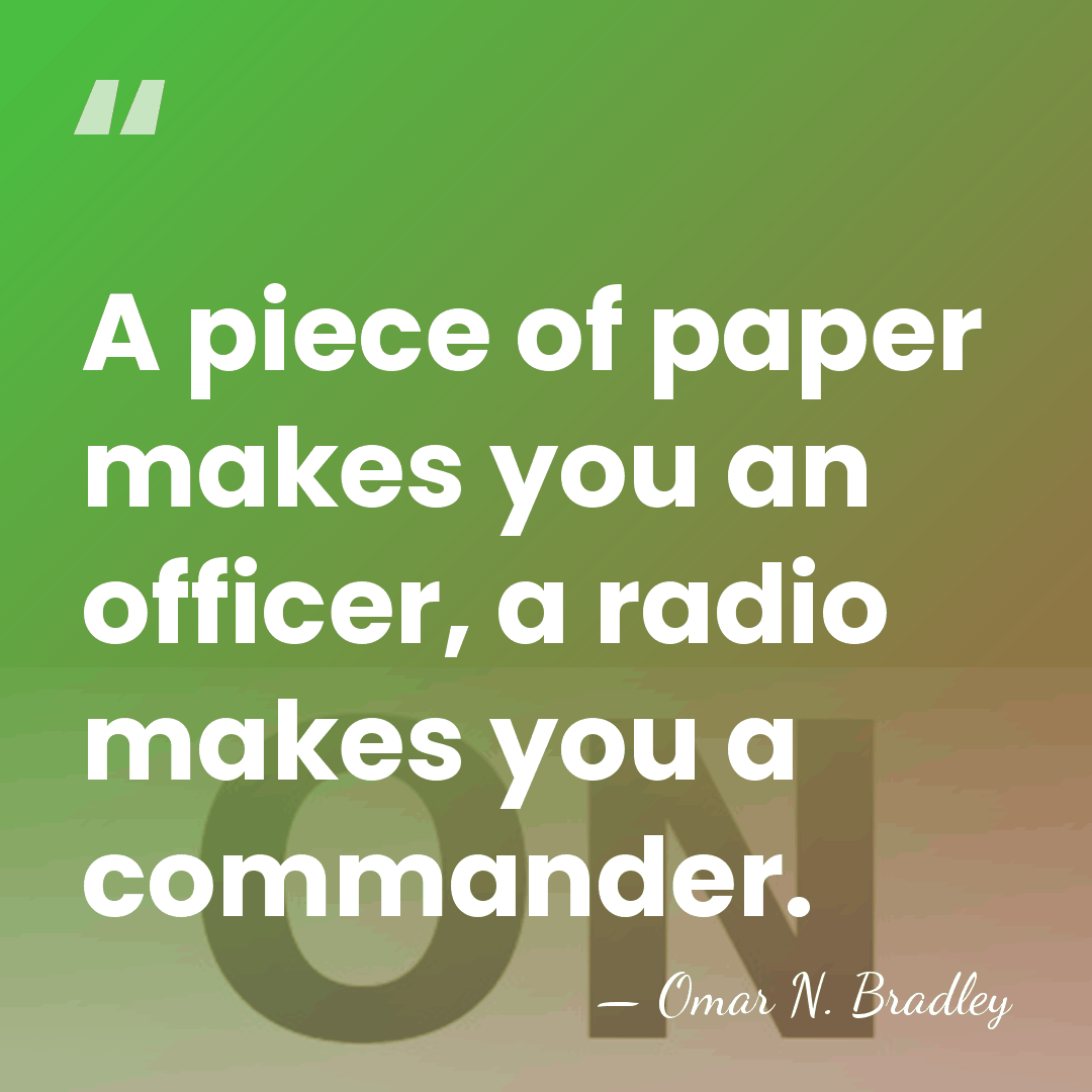 A piece of paper makes you an officer, a radio makes you&hellip; - Omar N. Bradley