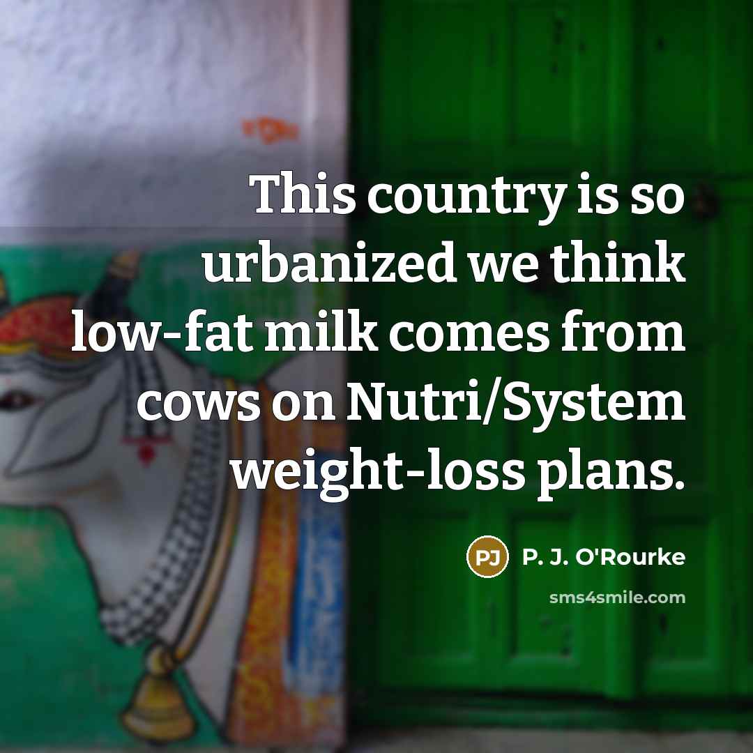 “This country is so urbanized we think low-fat milk comes…” quote by P. J. O'Rourke